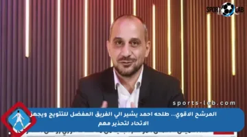 المرشح الأقوى.. طلحة أحمد يشير إلى الفريق المفضل للتتويج ويجهز الاتحاد لتحذير مهم
